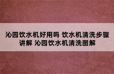 沁园饮水机好用吗 饮水机清洗步骤讲解 沁园饮水机清洗图解